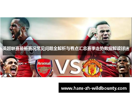 英超联赛最新赛况常见问题全解析与看点汇总赛季走势数据解读球迷 英超联赛最新赛况常见问题全解析与看点汇总赛季走势数据解读球迷