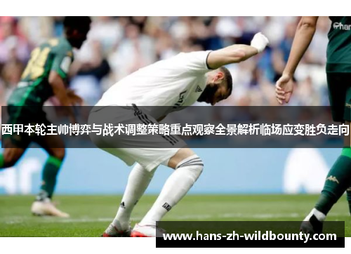 西甲本轮主帅博弈与战术调整策略重点观察全景解析临场应变胜负走向