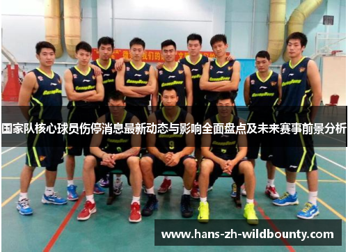 国家队核心球员伤停消息最新动态与影响全面盘点及未来赛事前景分析
