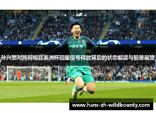 孙兴慜对阵阿根廷美洲杯回暖信号释放背后的状态解读与前景展望 孙兴慜对阵阿根廷美洲杯回暖信号释放背后的状态解读与前景展望