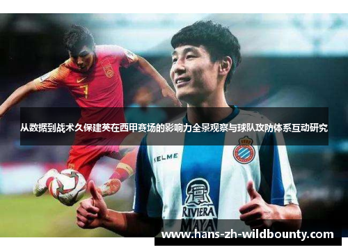 从数据到战术久保建英在西甲赛场的影响力全景观察与球队攻防体系互动研究 从数据到战术久保建英在西甲赛场的影响力全景观察与球队攻防体系互动研究