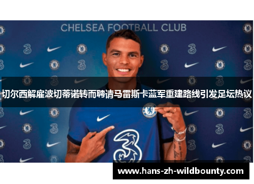 切尔西解雇波切蒂诺转而聘请马雷斯卡蓝军重建路线引发足坛热议