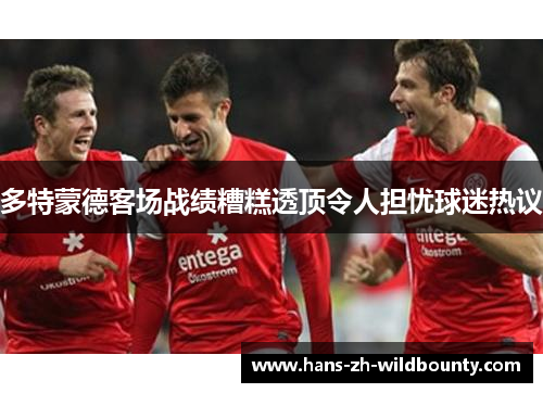 多特蒙德客场战绩糟糕透顶令人担忧球迷热议