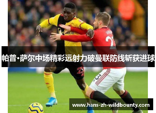 帕普·萨尔中场精彩远射力破曼联防线斩获进球