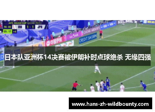 日本队亚洲杯14决赛被伊朗补时点球绝杀 无缘四强