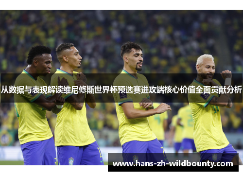 从数据与表现解读维尼修斯世界杯预选赛进攻端核心价值全面贡献分析