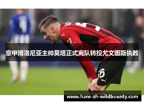 意甲博洛尼亚主帅莫塔正式离队转投尤文图斯执教
